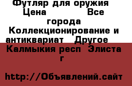 Футляр для оружия › Цена ­ 20 000 - Все города Коллекционирование и антиквариат » Другое   . Калмыкия респ.,Элиста г.